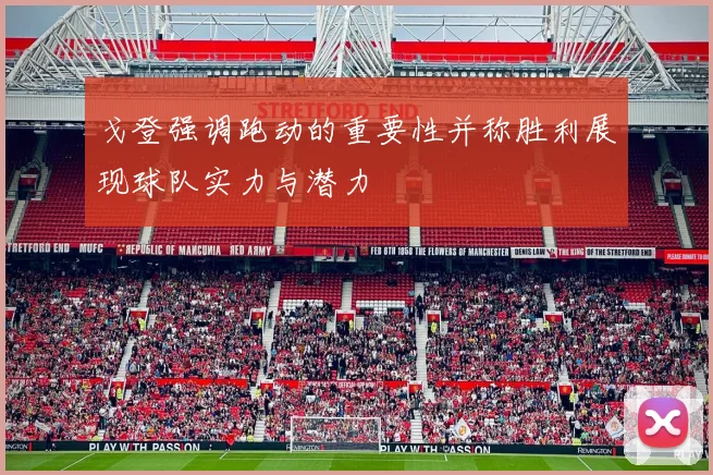 戈登强调跑动的重要性并称胜利展现球队实力与潜力