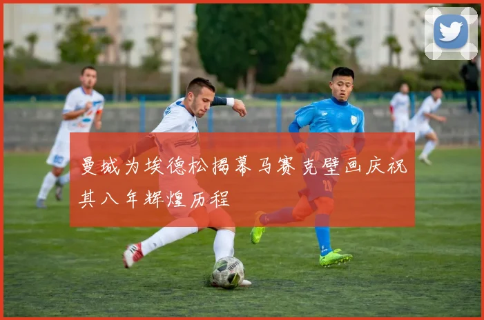 曼城为埃德松揭幕马赛克壁画庆祝其八年辉煌历程