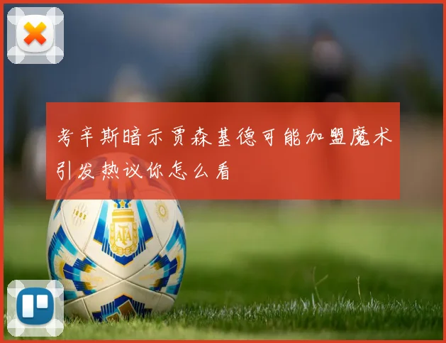 考辛斯暗示贾森基德可能加盟魔术引发热议你怎么看