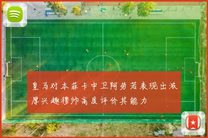 皇马对本菲卡中卫阿劳若表现出浓厚兴趣穆帅高度评价其能力