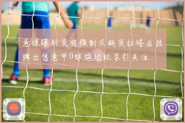 意媒曝科莫将强制买断莫拉塔后挂牌出售意甲0球尴尬纪录引关注