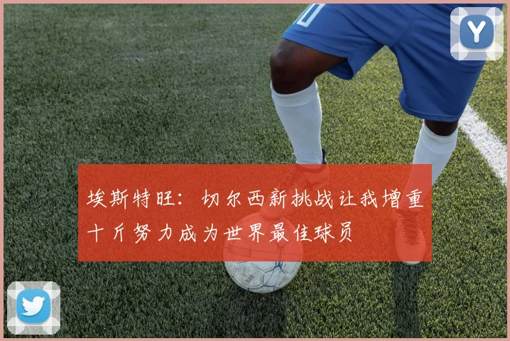 埃斯特旺：切尔西新挑战让我增重十斤努力成为世界最佳球员