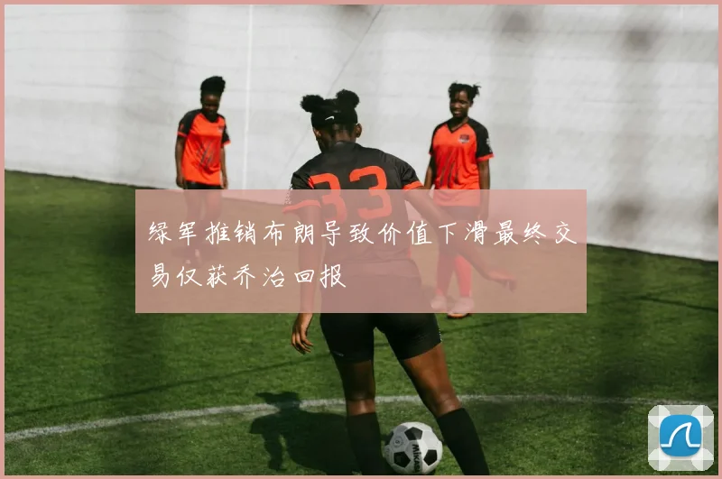 绿军推销布朗导致价值下滑最终交易仅获乔治回报