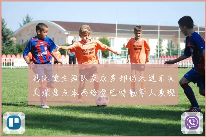 恩比德生涯队友众多却仍未进东决美媒盘点本西哈登巴特勒等人表现