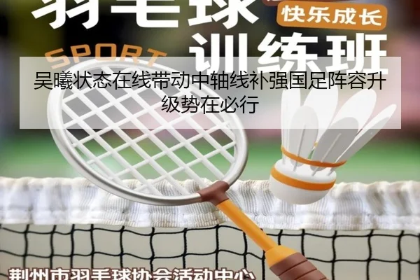 吴曦状态在线带动中轴线补强国足阵容升级势在必行